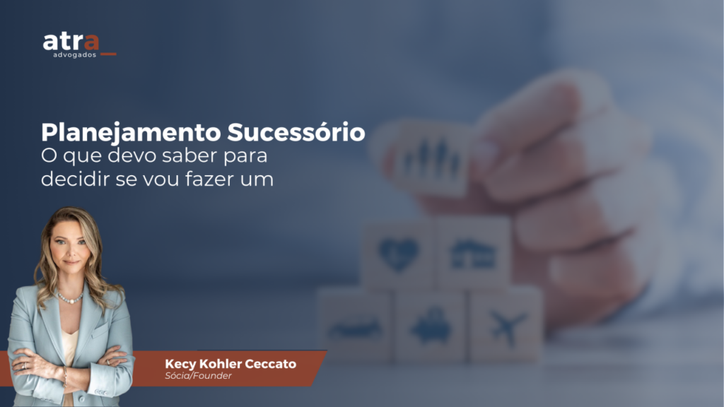 Planejamento sucessório: O que devo saber para decidir se devo fazer um
